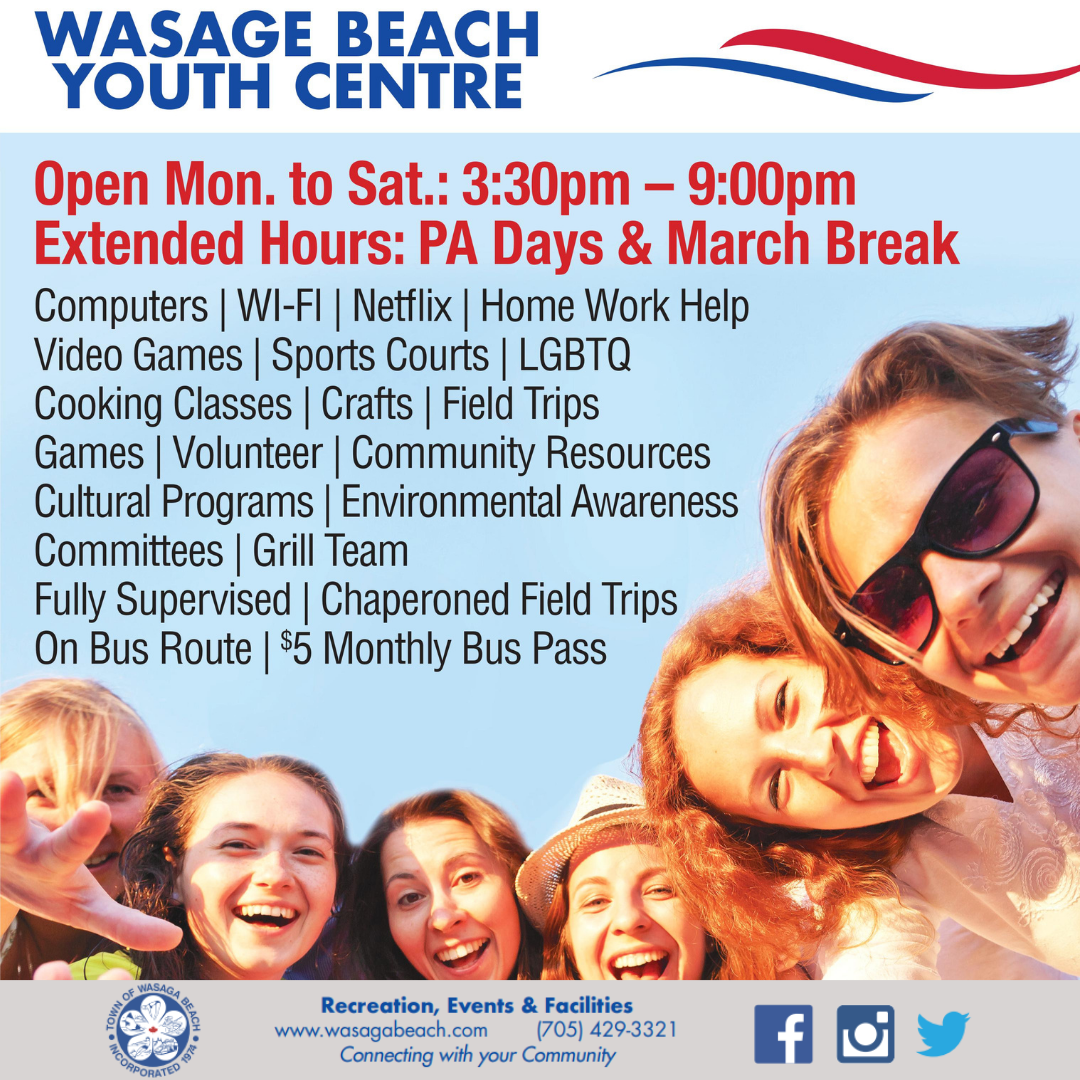 Wasaga Beach Youth Centre Poster with image of 6 youth smiling. Open Monday-Saturday 3:30pm-9:00pm. Extended Hours on PA Days and March Break. Computers, Wifi, Netflix, Home Work Help, Video Games, Sport Courts, LGBTQ, Cooking Classes, Crafts, Field Trips, Games, Volunteer, Community Resources, Cultural Programs, Environmental Awareness, Committees, Grill Team, Fully Supervised, Chaperoned Field Trips, On Bus Route, $5 Monthly Bus Pass. Town of Wasaga Beach footer with contact phone number 705-429-3321.